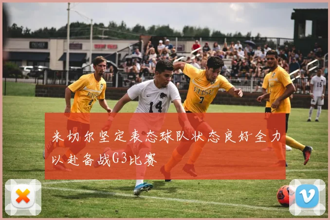 米切尔坚定表态球队状态良好全力以赴备战G3比赛