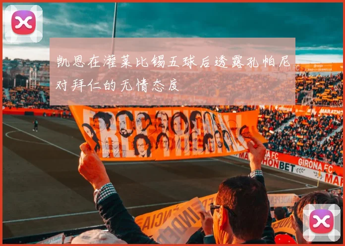 凯恩在灌莱比锡五球后透露孔帕尼对拜仁的无情态度