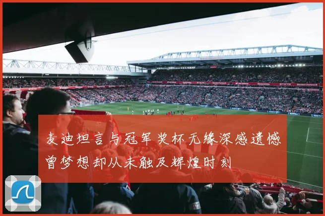 麦迪坦言与冠军奖杯无缘深感遗憾曾梦想却从未触及辉煌时刻