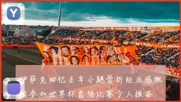 伊萨克回忆去年小腿骨折经历感慨能参加世界杯首场比赛令人振奋
