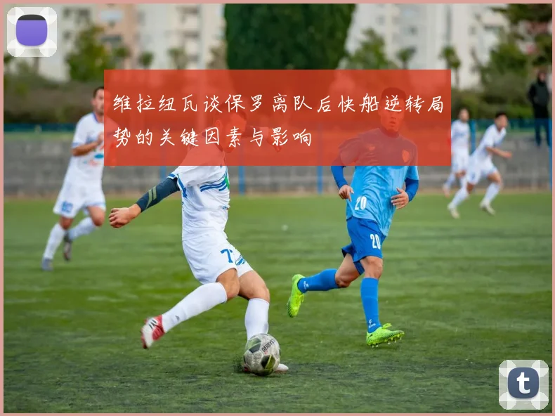 维拉纽瓦谈保罗离队后快船逆转局势的关键因素与影响