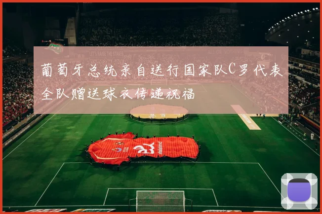 葡萄牙总统亲自送行国家队C罗代表全队赠送球衣传递祝福