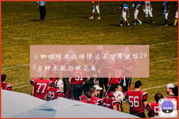 小蜘蛛埃及战绩惨淡五场零进球290分钟未能打破荒局