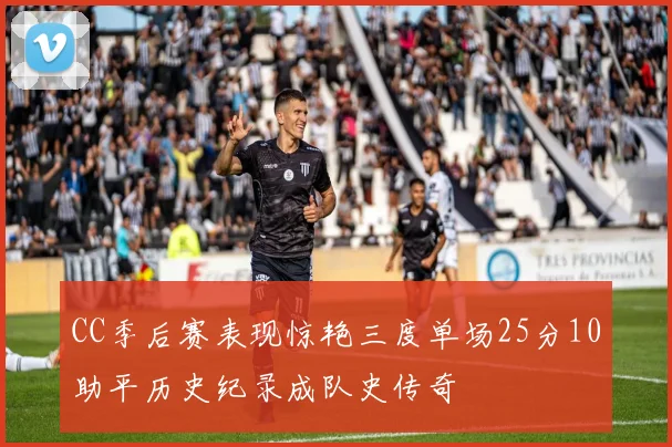 CC季后赛表现惊艳三度单场25分10助平历史纪录成队史传奇