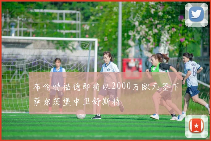 布伦特福德即将以2000万欧元签下萨尔茨堡中卫舒斯特
