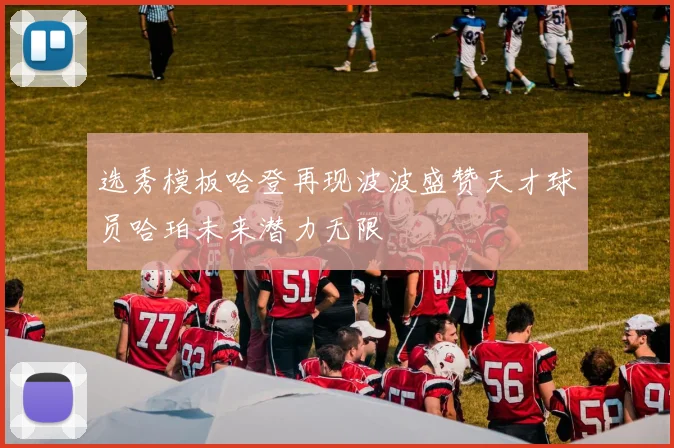 选秀模板哈登再现波波盛赞天才球员哈珀未来潜力无限