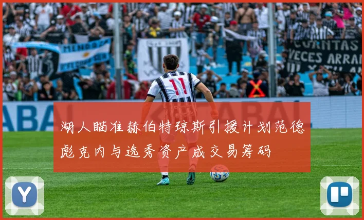 湖人瞄准赫伯特琼斯引援计划范德彪克内与选秀资产成交易筹码