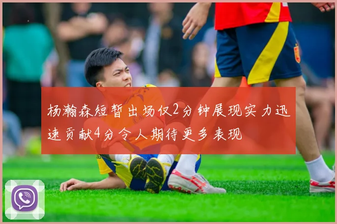 杨瀚森短暂出场仅2分钟展现实力迅速贡献4分令人期待更多表现