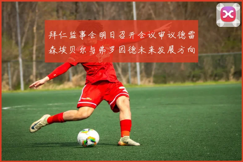 拜仁监事会明日召开会议审议德雷森埃贝尔与弗罗因德未来发展方向